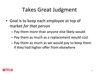 Takes	Great	Judgment	
•  Goal	is	to	keep	each	employee	at	top	of	
market	for	that	person		
– Pay	them	more	than	anyone	els...