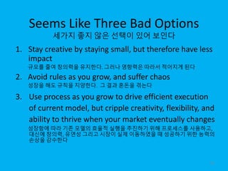 Seems Like Three Bad Options
세가지 좋지 않은 선택이 있어 보인다
1. Stay creative by staying small, but therefore have less
impact
규모를 줄여...