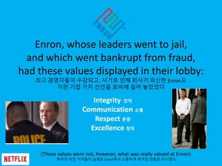 Enron, whose leaders went to jail,
and which went bankrupt from fraud,
had these values displayed in their lobby:
최고 경영자들이...