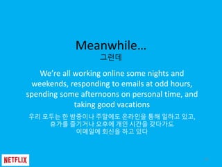 Meanwhile…
그런데
We’re all working online some nights and
weekends, responding to emails at odd hours,
spending some afterno...