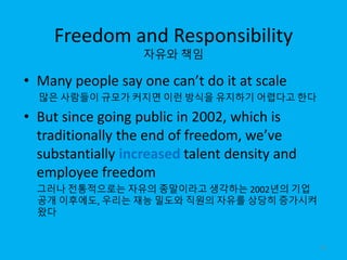 Freedom and Responsibility
자유와 책임
• Many people say one can’t do it at scale
많은 사람들이 규모가 커지면 이런 방식을 유지하기 어렵다고 한다
• But sin...