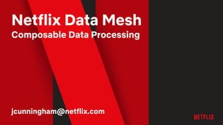 Netflix Data Mesh
Composable Data Processing
jcunningham@netflix.com
 
