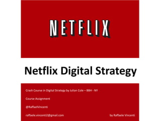Netflix Digital Strategy
Crash Course in Digital Strategy by Julian Cole – BBH - NY
Course Assignment
@RaffaelVincenti
raffaele.vincenti2@gmail.com by Raffaele Vincenti
 