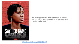 https://www.imdb.com/title/tt8106584/
An investigation into what happened to activist
Sandra Bland, who died in police custody after a
routine traffic stop.
 