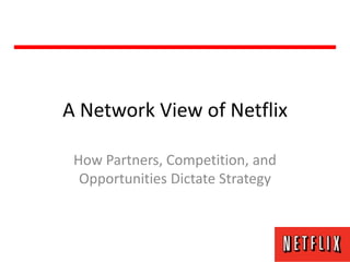 A Network View of Netflix

 How Partners, Competition, and
  Opportunities Dictate Strategy
 