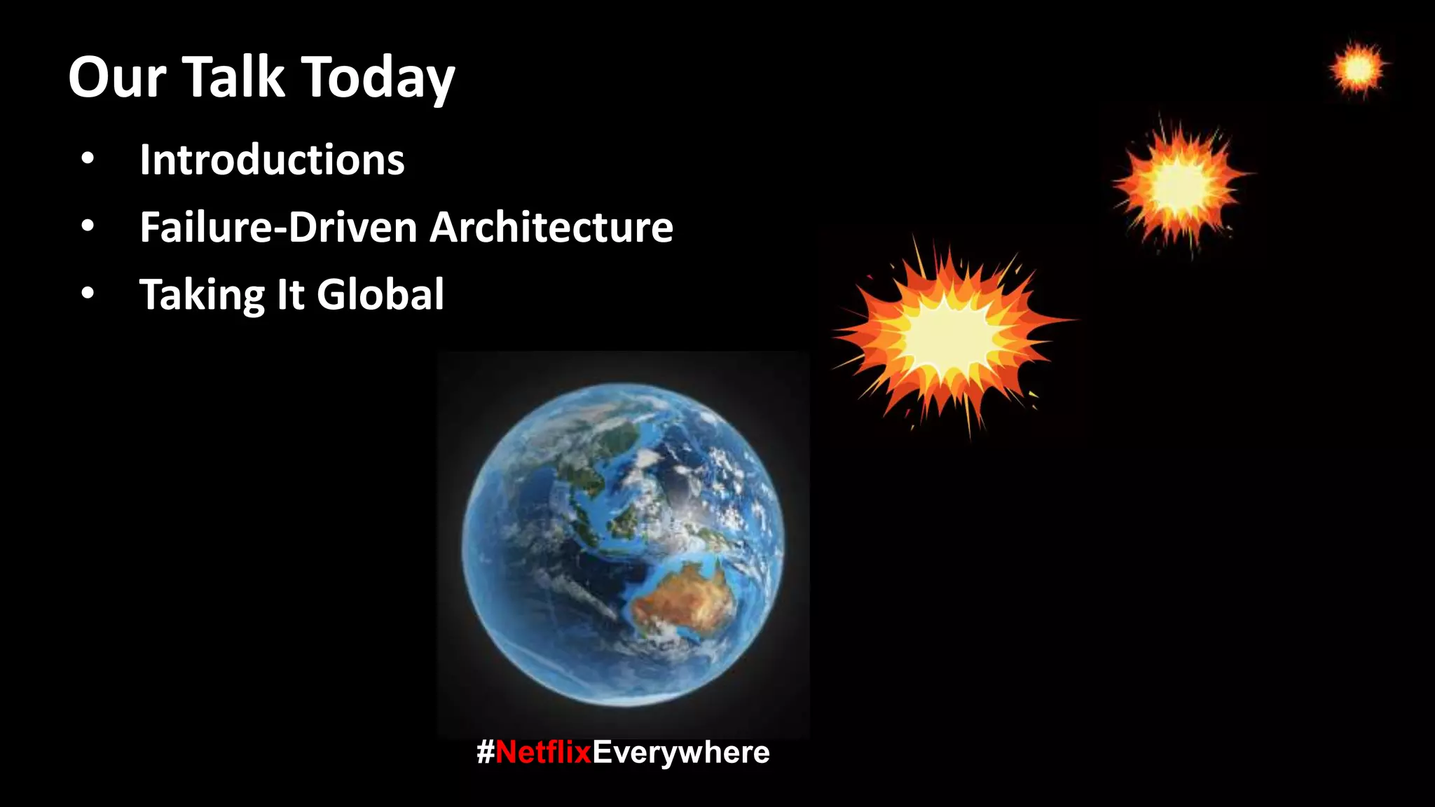 • Introductions
• Failure-Driven Architecture
• Taking It Global
#NetflixEverywhere
Our Talk Today
 