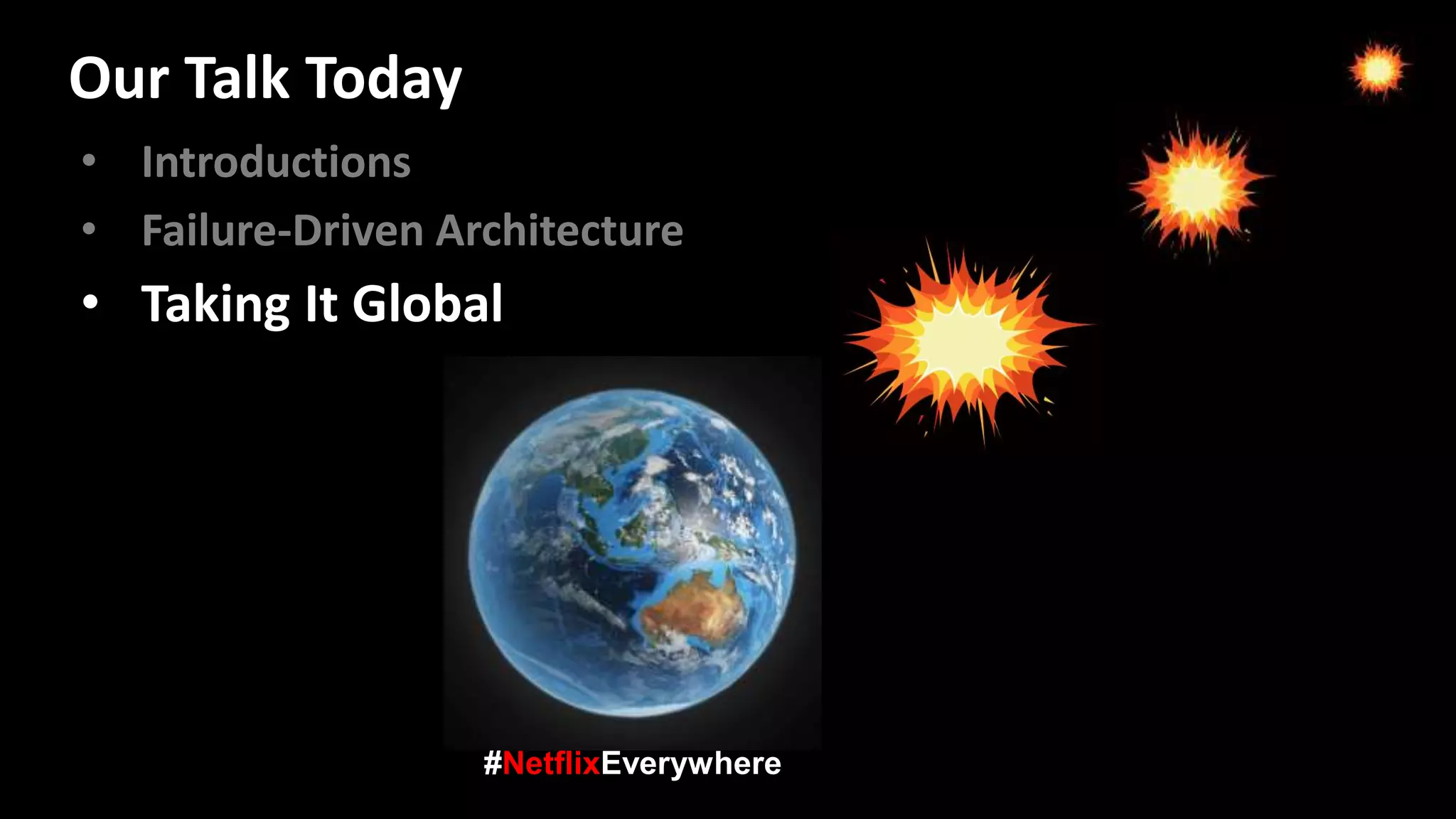 • Introductions
• Failure-Driven Architecture
• Taking It Global
#NetflixEverywhere
Our Talk Today
 