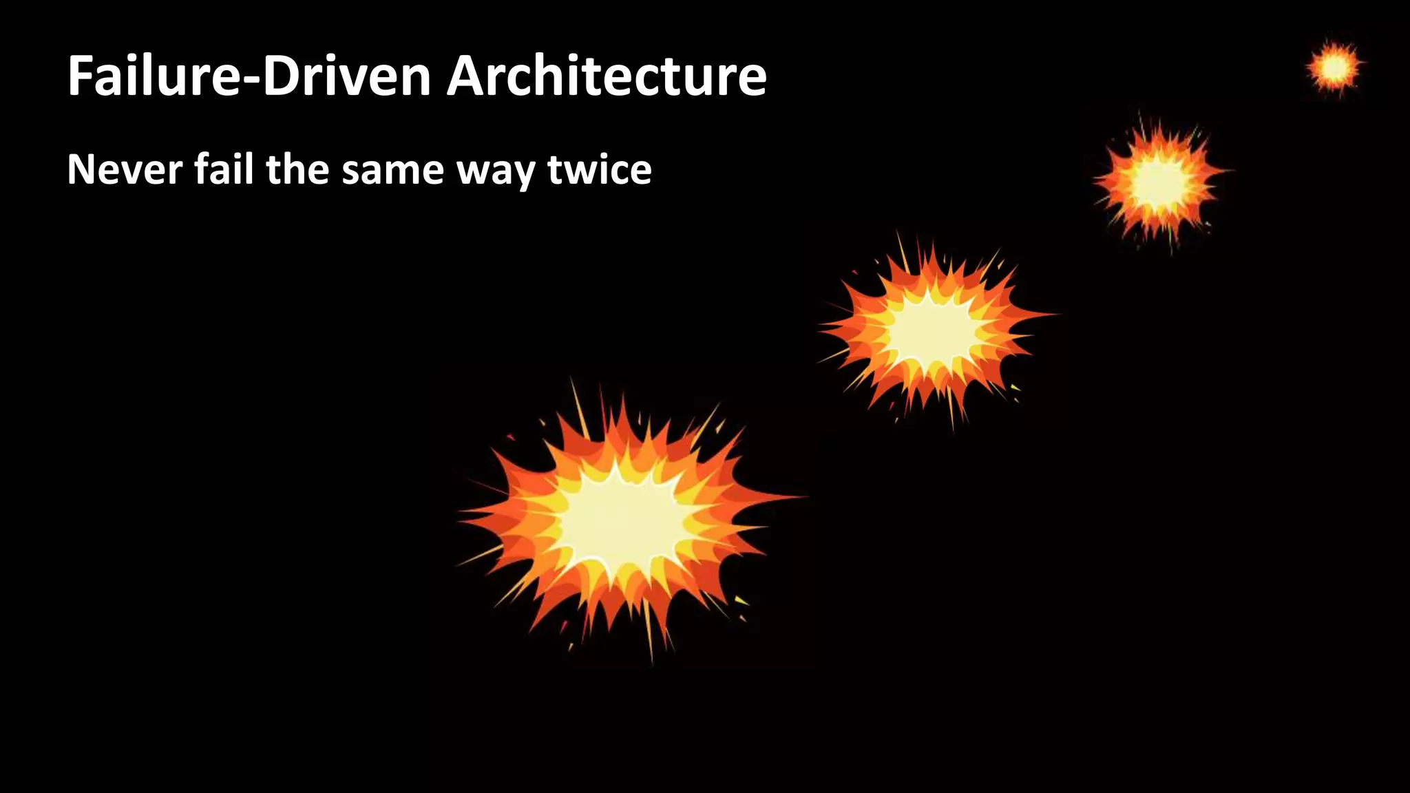 Never fail the same way twice
Failure-Driven Architecture
 