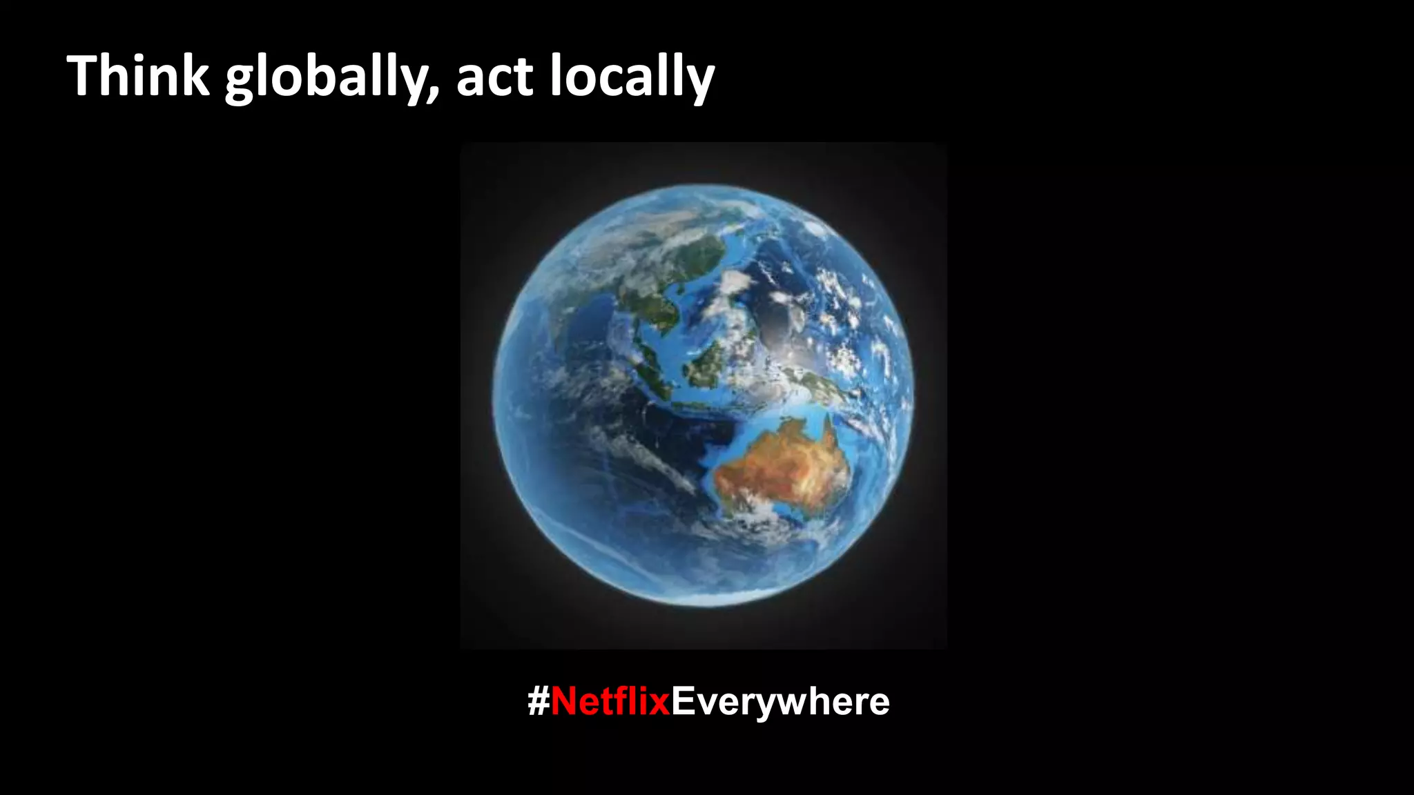 #NetflixEverywhere
Think globally, act locally
 