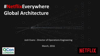 Josh Evans - Director of Operations Engineering
March, 2016
#NetflixEverywhere
Global Architecture
 