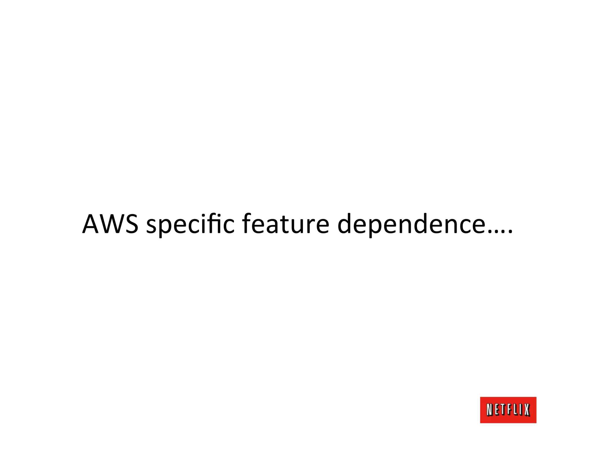AWS	
  speciﬁc	
  feature	
  dependence….	
  
                      	
  
                     	
  
 