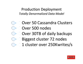 ProducMon	
  Deployment	
  
Totally	
  Denormalized	
  Data	
  Model	
  

  Over	
  50	
  Cassandra	
  Clusters	
  
  Over	
  500	
  nodes	
  
  Over	
  30TB	
  of	
  daily	
  backups	
  
  Biggest	
  cluster	
  72	
  nodes	
  
  1	
  cluster	
  over	
  250Kwrites/s	
  
 