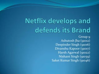Netflix develops and defends its Brand Group 9 AshutoshJha (91012) Deepinder Singh (91016) DivanshuKapoor (91017) Harsh Agarwal (91022) Nishant Singh (91039) Saket Kumar Singh (91046) 