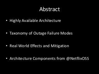 Abstract
• Highly Available Architecture

• Taxonomy of Outage Failure Modes

• Real World Effects and Mitigation

• Architecture Components from @NetflixOSS
 