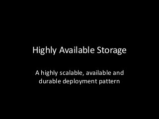 Highly Available Storage

A highly scalable, available and
 durable deployment pattern
 