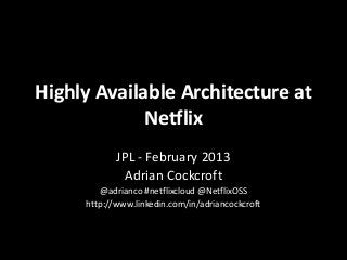 Highly Available Architecture at
             Netflix
            JPL - February 2013
             Adrian Cockcroft
        @adrianco #netflixcloud @NetflixOSS
     http://www.linkedin.com/in/adriancockcroft
 