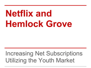 Netflix and
Hemlock Grove


Increasing Net Subscriptions
Utilizing the Youth Market
 