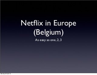 Netﬂix in Europe
                        (Belgium)
                         As easy as one, 2, 3




Monday 22 April 13
 