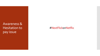 Awareness &
Hesitation to
pay issue
#NextFlickonNetflix
 