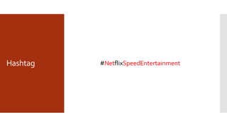 Hashtag #NetflixSpeedEntertainment
 