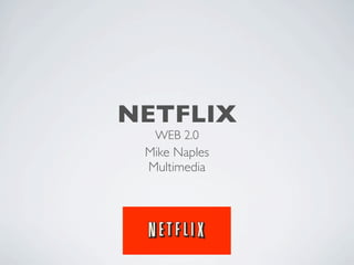 NETFLIX
  WEB 2.0
 Mike Naples
 Multimedia
 