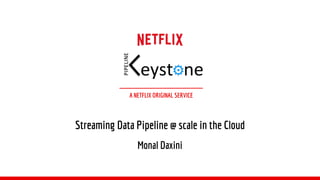 A NETFLIX ORIGINAL SERVICE
Streaming Data Pipeline @ scale in the Cloud
Monal Daxini
 