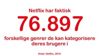 Netflix har faktisk
76.897forskellige genrer de kan kategorisere
deres brugere i
Kilde: Netflix, 2015
 