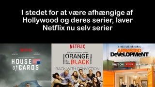 I stedet for at være afhængige af
Hollywood og deres serier, laver
Netflix nu selv serier
 
