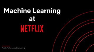 Amer Ather
Netflix Performance Engineering
Machine Learning
at
 