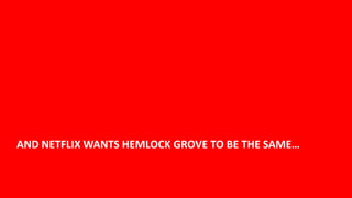 AND NETFLIX WANTS HEMLOCK GROVE TO BE THE SAME…


                                                  11
 