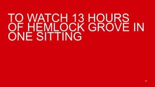 TO WATCH 13 HOURS
OF HEMLOCK GROVE IN
ONE SITTING


                      23
 