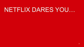 NETFLIX DARES YOU…




                     25
 