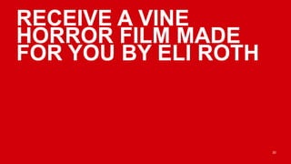 RECEIVE A VINE
HORROR FILM MADE
FOR YOU BY ELI ROTH



                      30
 