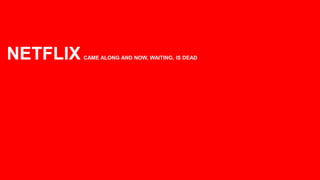 NETFLIX   CAME ALONG AND NOW, WAITING, IS DEAD




                                                 6
 