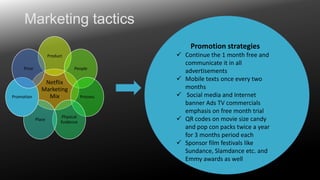 Marketing tactics
Promotion strategies
Product

Price

Promotion

People

Netflix
Marketing
Mix

Place

Physical
Evidence
...