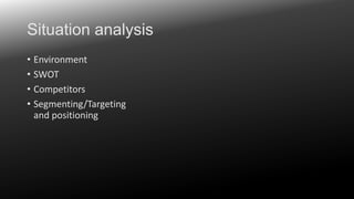 Situation analysis
• Environment
• SWOT
• Competitors
• Segmenting/Targeting
and positioning

 