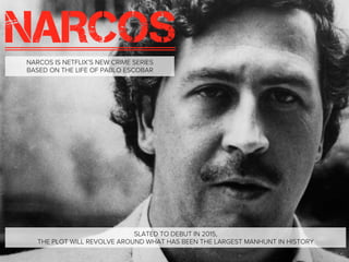 SLATED TO DEBUT IN 2015,
THE PLOT WILL REVOLVE AROUND WHAT HAS BEEN THE LARGEST MANHUNT IN HISTORY
NARCOS IS NETFLIX’S NEW...