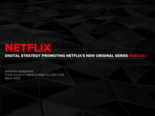 NETFLIXDIGITAL STRATEGY PROMOTING NETFLIX’S NEW ORIGINAL SERIES NARCOS
Skillshare assignment
Crash course in digital strategy by Julian Cole
March 2015
 