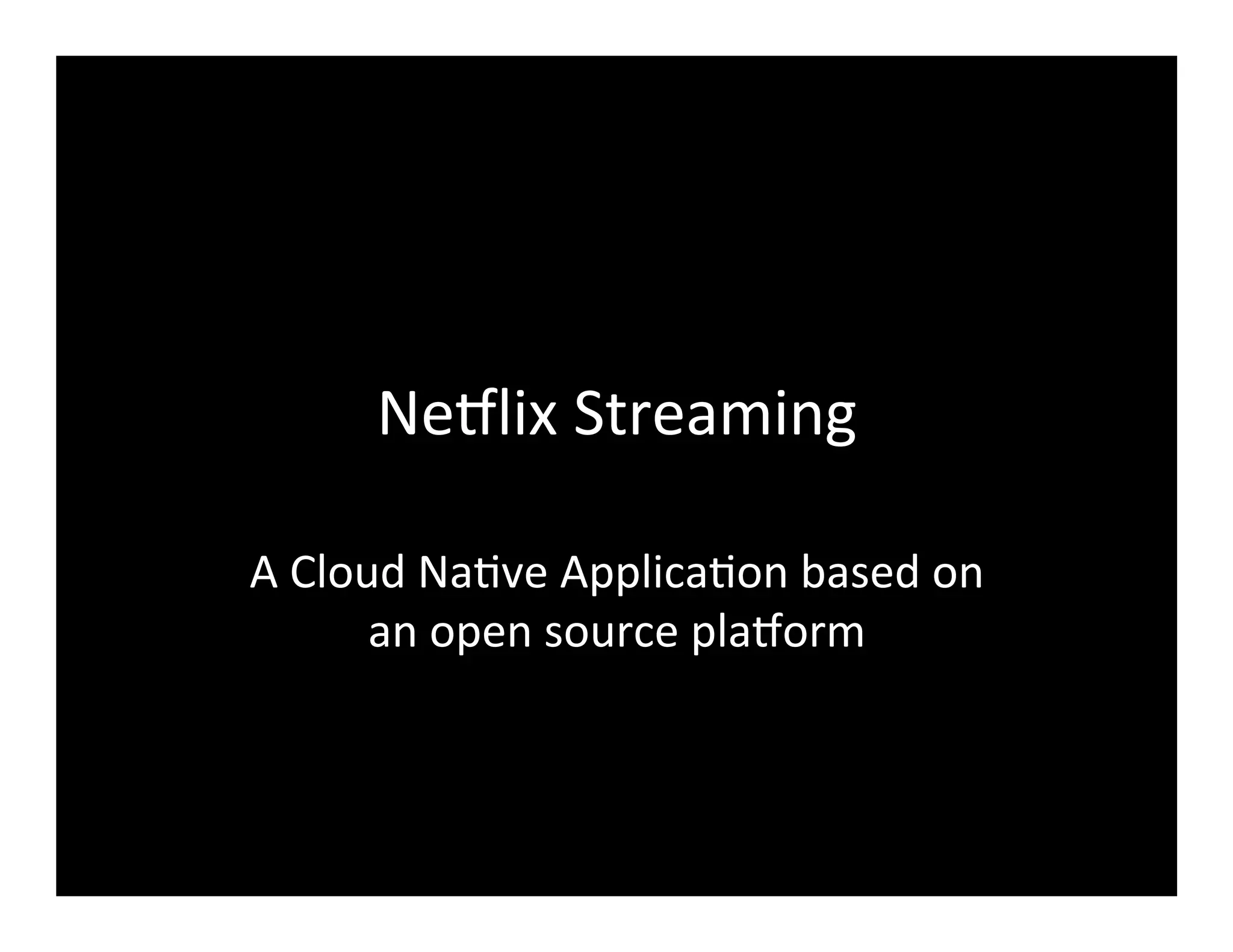 Ne8lix	
  Streaming	
  
A	
  Cloud	
  Na2ve	
  Applica2on	
  based	
  on	
  
an	
  open	
  source	
  pla8orm	
  
 