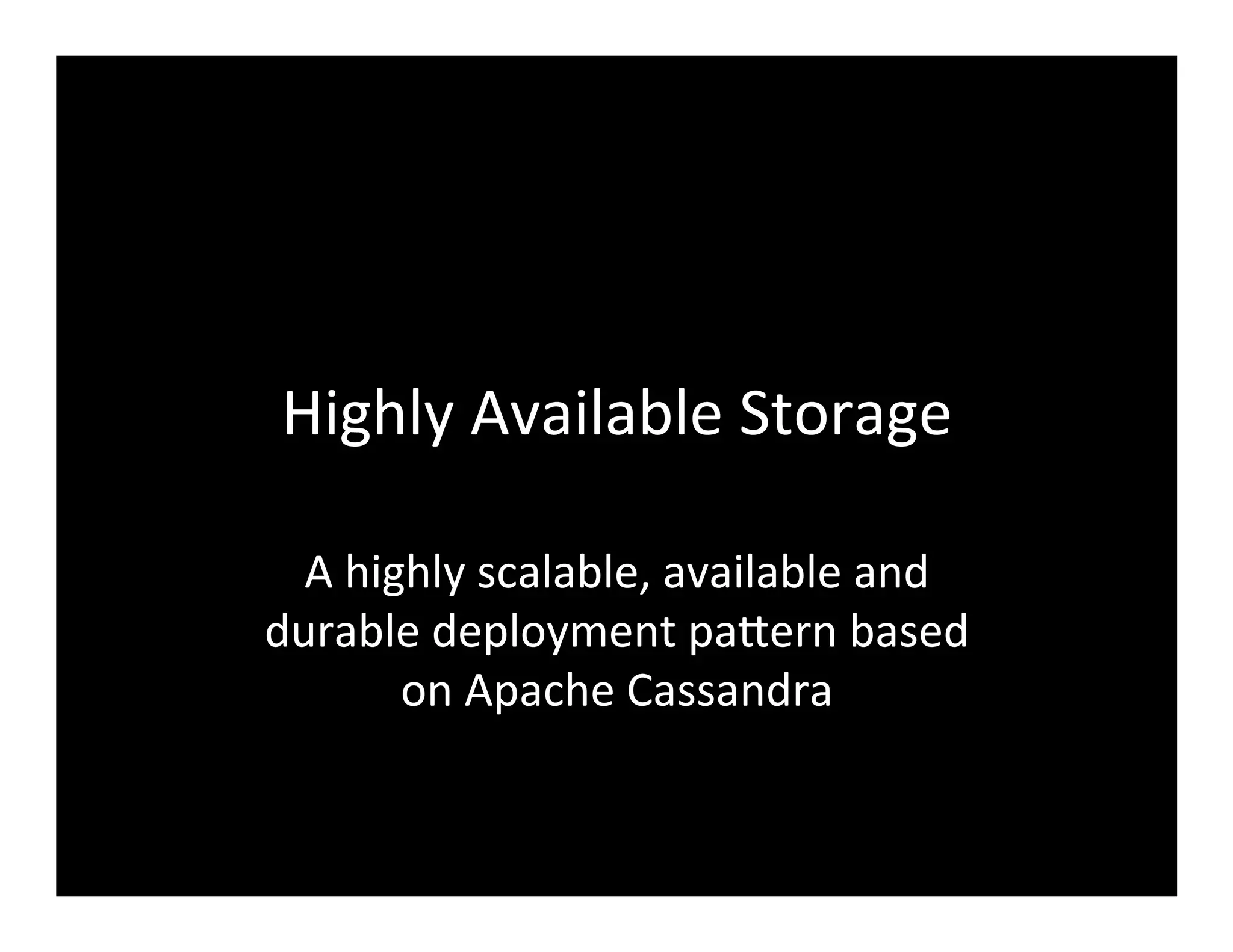 Highly	
  Available	
  Storage	
  
A	
  highly	
  scalable,	
  available	
  and	
  
durable	
  deployment	
  paFern	
  based	
  
on	
  Apache	
  Cassandra	
  
 