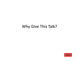 Why	
  Give	
  This	
  Talk?	
  
 