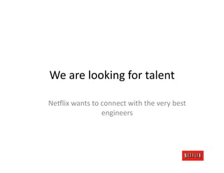 We	
  are	
  looking	
  for	
  talent	
  

Ne#lix	
  wants	
  to	
  connect	
  with	
  the	
  very	
  best	
  
                         engineers	
  
 