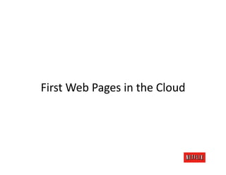 First	
  Web	
  Pages	
  in	
  the	
  Cloud	
  
 