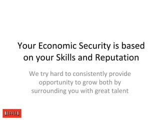 Your Economic Security is based
on your Skills and Reputation
We try hard to consistently provide
opportunity to grow both by
surrounding you with great talent
 