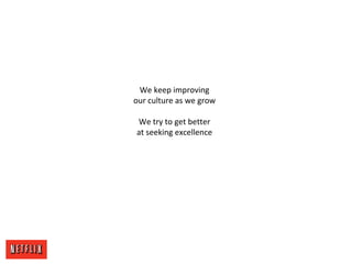 We keep improving
our culture as we grow
We try to get better
at seeking excellence
 