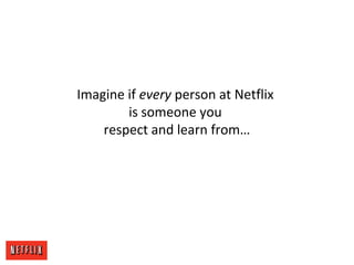 Imagine if every person at Netflix
is someone you
respect and learn from…
 