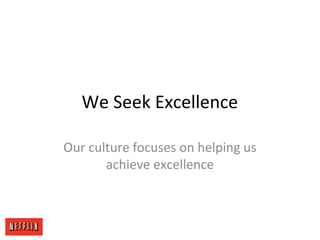 We Seek Excellence
Our culture focuses on helping us
achieve excellence
 