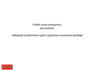 Unlike many companies,
we practice:
adequate performance gets a generous severance package
 