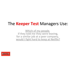 The Keeper Test Managers Use:
Which of my people,
if they told me they were leaving,
for a similar job at a peer company,
would I fight hard to keep at Netflix?
 