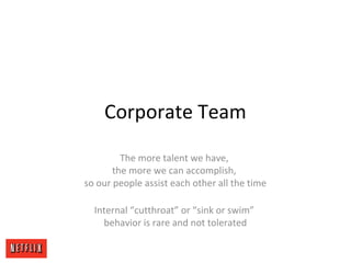 Corporate Team
The more talent we have,
the more we can accomplish,
so our people assist each other all the time
Internal “cutthroat” or “sink or swim”
behavior is rare and not tolerated
 